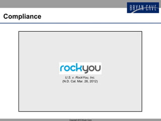 Compliance




               U.S. v. RockYou, Inc.
             (N.D. Cal. Mar. 26, 2012)




                 Copyright 2012 Bryan Cave
 
