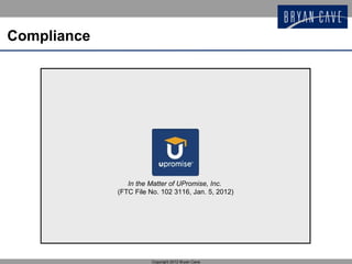 Compliance




                In the Matter of UPromise, Inc.
             (FTC File No. 102 3116, Jan. 5, 2012)




                       Copyright 2012 Bryan Cave
 