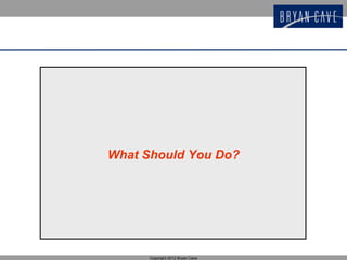 What Should You Do?




      Copyright 2012 Bryan Cave
 
