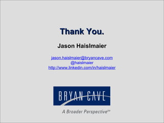 Thank You.
     Jason Haislmaier
 jason.haislmaier@bryancave.com
             @haislmaier
http://www.linkedin.com/in/haislmaier
 