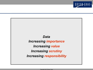 Data
 Increasing importance
     Increasing value
   Increasing scrutiny
Increasing responsibility


        Copyright 2012 Bryan Cave
 