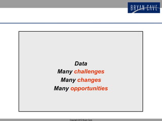 Data
 Many challenges
  Many changes
Many opportunities




     Copyright 2012 Bryan Cave
 