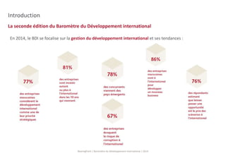 La seconde édition du Baromètre du Développement international 
BearingPoint | Baromètre du Développement International | 2014 
Introduction 
En 2014, le BDI se focalise sur la gestion du développement international et ses tendances : 
 