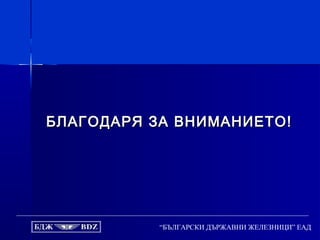 “БЪЛГАРСКИ ДЪРЖАВНИ ЖЕЛЕЗНИЦИ” ЕАД
БЛАГОДАРЯ ЗА ВНИМАНИЕТО!БЛАГОДАРЯ ЗА ВНИМАНИЕТО!
 