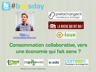 #beesday


       http://
 consocollaborative.com


Consommation collaborative, vers
  une économie qui fait sens ?


       Beesday Consommation Collaborative   1
 