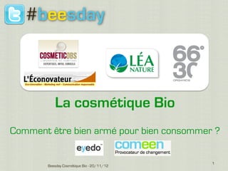 #beesday



          La cosmétique Bio
Comment être bien armé pour bien consommer ?


                                           1
       Beesday Cosmétique Bio - 20/11/12
 
