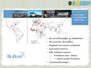  Un socle historique et familial fort
 Des activités diversifiées
 Implanté sur tous les continents
 Innovation motrice
 Pôle solidaire existant
1. Fondation 2eme chance
2. + Autres actions localisées
 Actionnariat unique
 