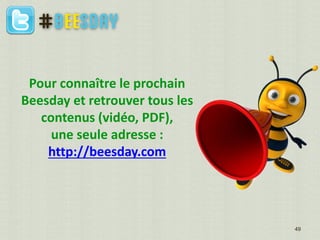 Pour connaître le prochain
Beesday et retrouver tous les
contenus (vidéo, PDF),
une seule adresse :
http://beesday.com
49
 
