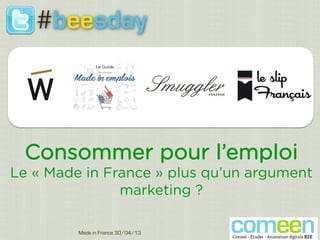 Consommer pour l’emploi
Le « Made in France » plus qu’un argument
marketing ?
Made in France 30/04/13
1
#beesday
 