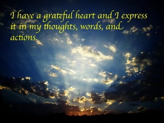 I have a grateful heart and I express
it in my thoughts, words, and
actions.	

	
 