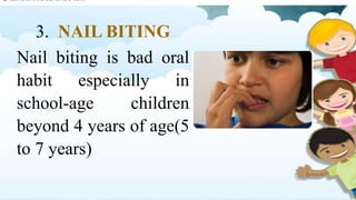 3. NAIL BITING
Nail biting is bad oral
habit especially in
school-age children
beyond 4 years of age(5
to 7 years)
 