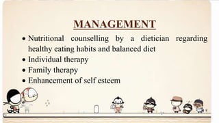 MANAGEMENT
 Nutritional counselling by a dietician regarding
healthy eating habits and balanced diet
 Individual therapy
 Family therapy
 Enhancement of self esteem
 