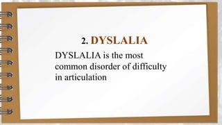 2. DYSLALIA
DYSLALIA is the most
common disorder of difficulty
in articulation
 