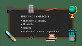 SIGN AND SYMPTOMS
 High level of anxiety
 Headache
 Nausea
 Abdominal pain and palpitations
 