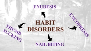 HABIT
DISORDERS
ENURESIS
NAIL BITING
 