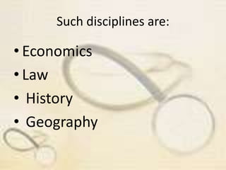 Such disciplines are:
• Economics
• Law
• History
• Geography
 