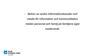 -  Behov av andra informationskanaler och
media för information och kommunikation
mellan personal och familj på familjens eget
modersmål.
 