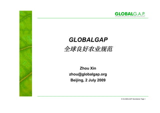 GLOBALGAP



     Zhou Xin
zhou@globalgap.org
Beijing, 2 July 2009



                       © GLOBALGAP Secretariat, Page 1
 