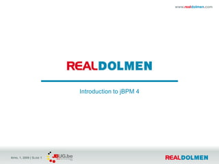 www.realdolmen.com




                          Introduction to jBPM 4




APRIL 1, 2009 | SLIDE 1
 