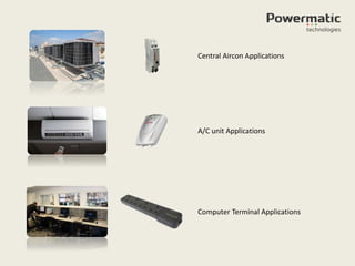 Central Aircon Applications
A/C unit Applications
Computer Terminal Applications
 