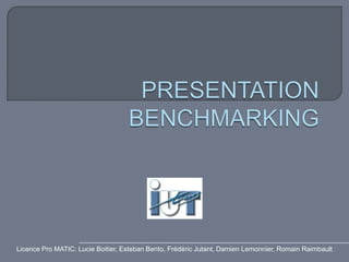 PRESENTATION BENCHMARKING Licence Pro MATIC: Lucie Boitier, Esteban Bento, Frédéric Jutant, Damien Lemonnier, Romain Raimbault 