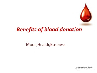 Benefits of blood donation

   Moral,Health,Business




                           Valeria Pavliukova
 