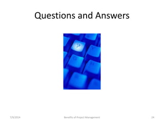 Questions and Answers 
7/9/2014 Benefits of Project Management 24 
