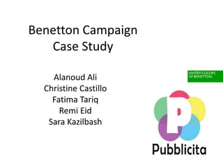 Benetton Campaign
Case Study
Alanoud Ali
Christine Castillo
Fatima Tariq
Remi Eid
Sara Kazilbash
 