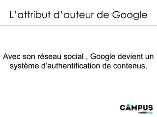 L’attribut d’auteur de Google
Avec son réseau social , Google devient un système
d’authentification de contenus.
 