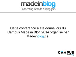 Cette conférence a été donnée à Montréal lors du Campus
Made in Blog 2014 organisé par Madeinblog.ca.
 