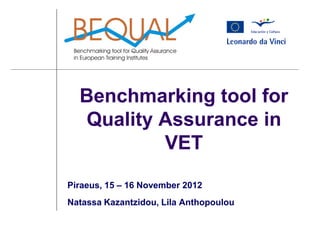 Benchmarking tool for
Quality Assurance in
VET
Piraeus, 15 – 16 November 2012
Natassa Kazantzidou, Lila Anthopoulou
 