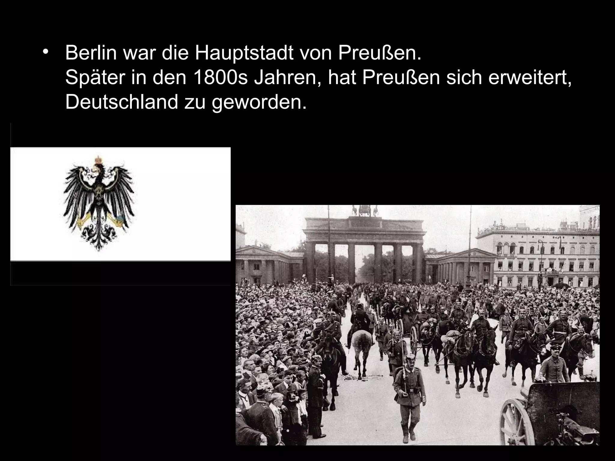• Berlin war die Hauptstadt von Preußen.
  Später in den 1800s Jahren, hat Preußen sich erweitert,
  Deutschland zu geworden.
 