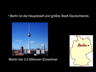 • Berlin ist die Hauptstadt und größte Stadt Deutschlands




•Berlin hat 3,5 Millionen Einwohner
 