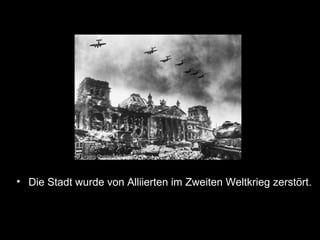 • Die Stadt wurde von Alliierten im Zweiten Weltkrieg zerstört.
 