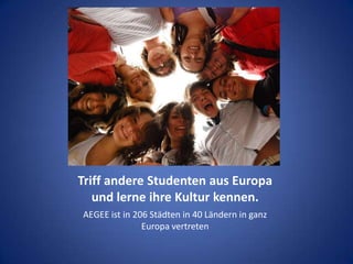 Triff andere Studenten aus Europa und lerne ihre Kultur kennen. AEGEE ist in 206 Städten in 40 Ländern in ganz Europa vertreten