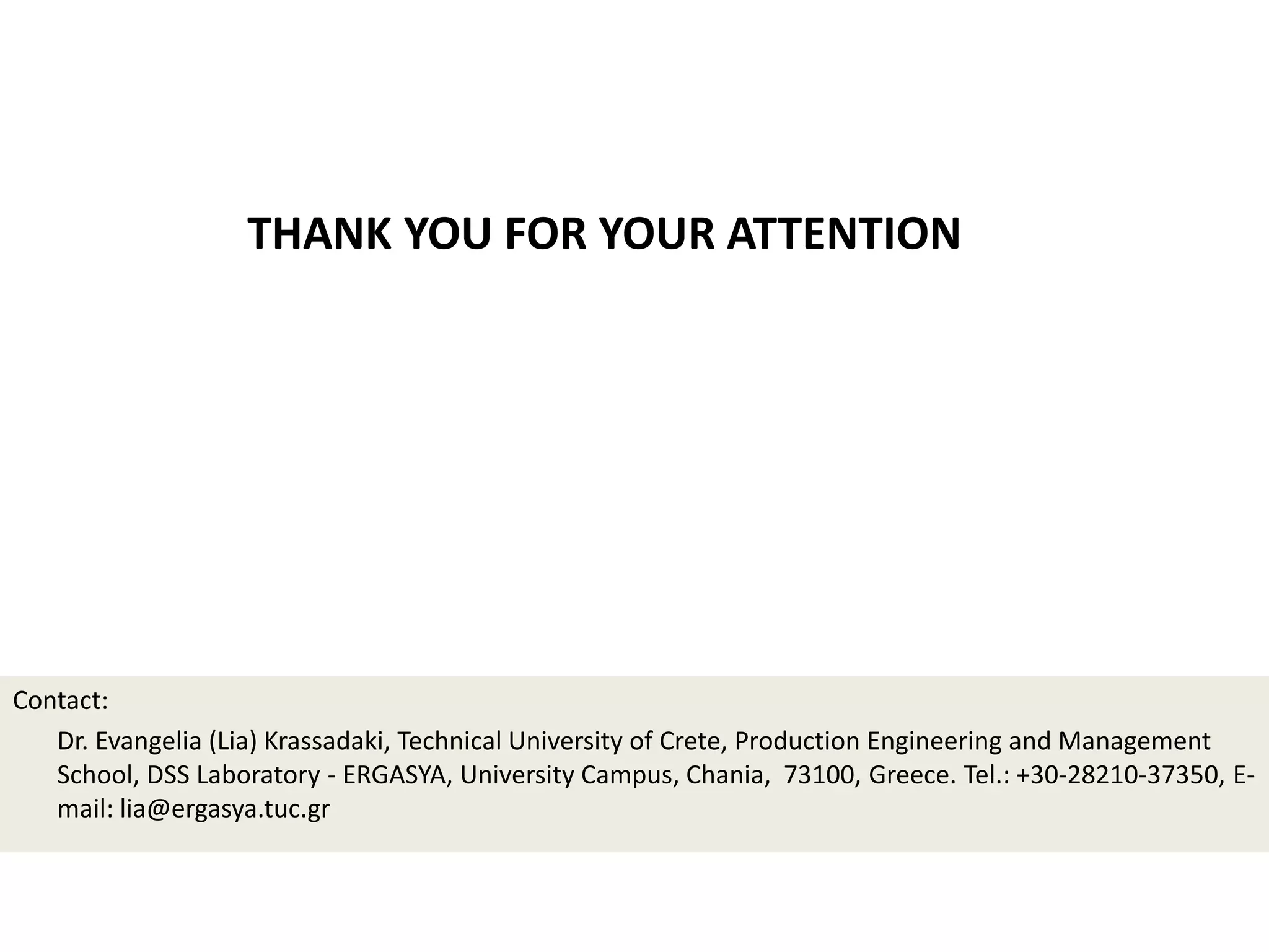 THANK YOU FOR YOUR ATTENTION
Contact:
Dr. Evangelia (Lia) Krassadaki, Technical University of Crete, Production Engineering and Management
School, DSS Laboratory - ERGASYA, University Campus, Chania, 73100, Greece. Tel.: +30-28210-37350, E-
mail: lia@ergasya.tuc.gr
 