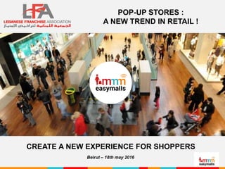 POP-UP STORES :
A NEW TREND IN RETAIL !
CREATE A NEW EXPERIENCE FOR SHOPPERS
Beirut – 18th may 2016
 
