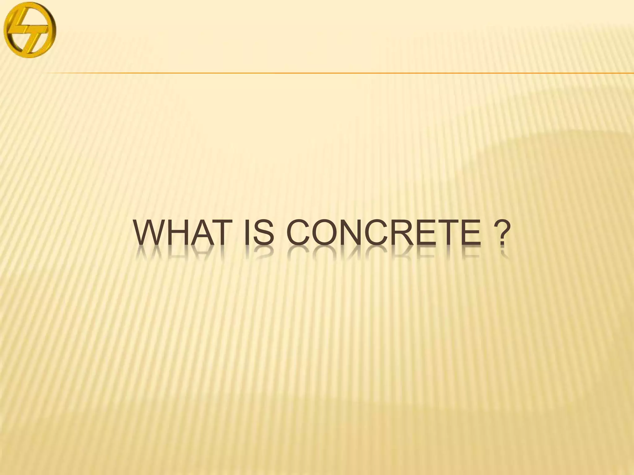 WHAT IS CONCRETE ?
 