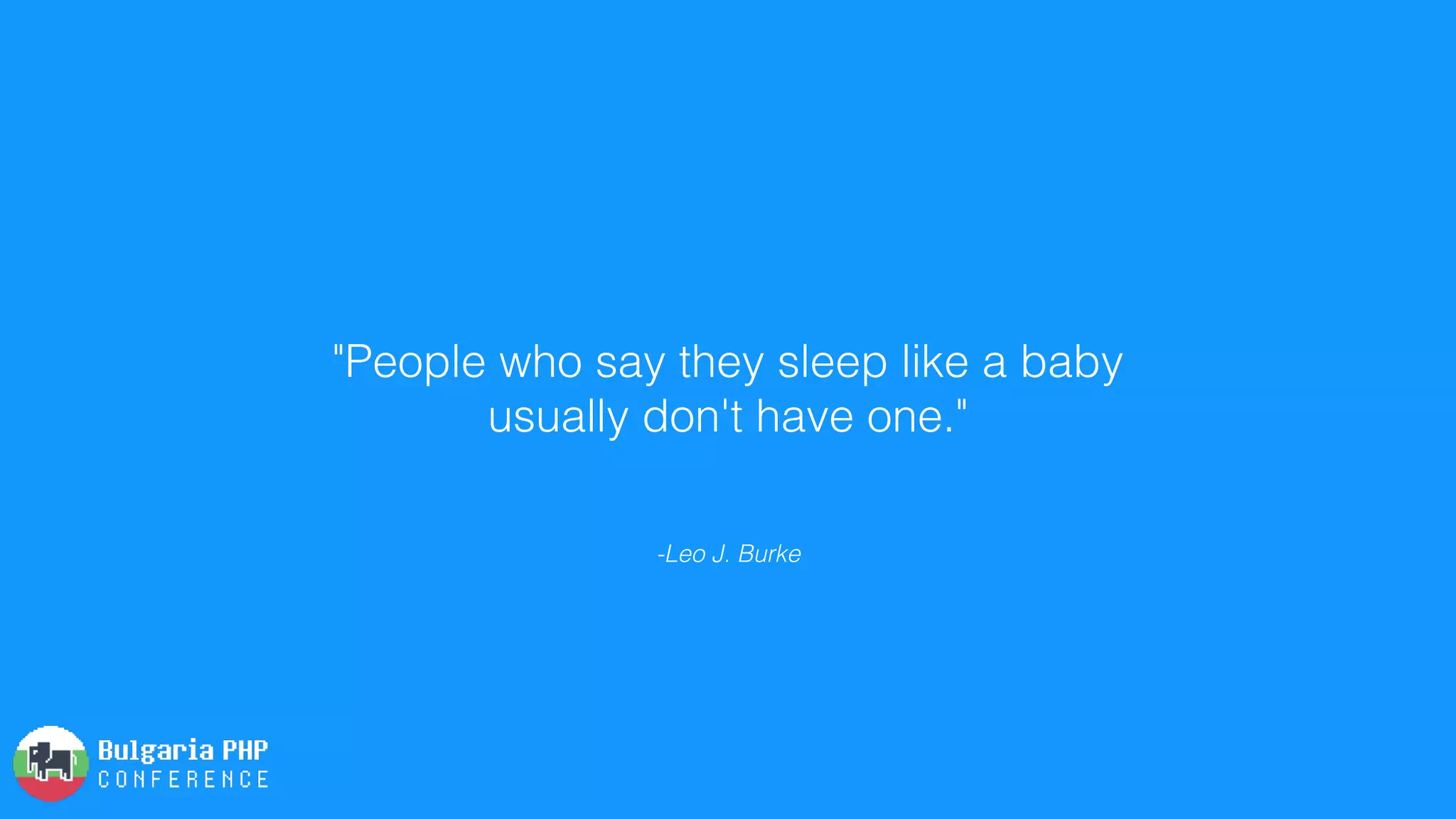 -Leo J. Burke
"People who say they sleep like a baby
usually don't have one."
 