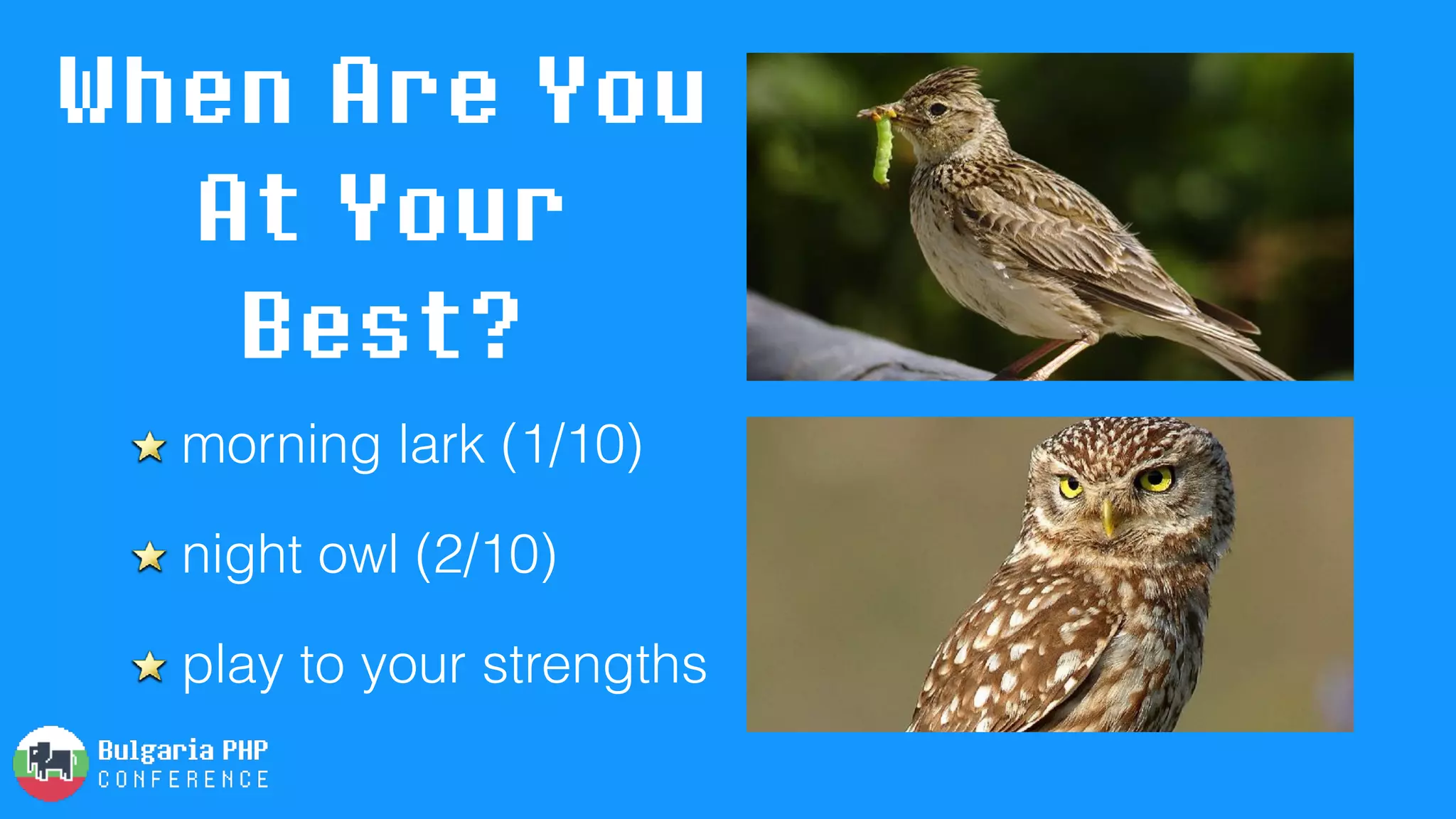 morning lark (1/10)
night owl (2/10)
play to your strengths
When Are You
At Your
Best?
 
