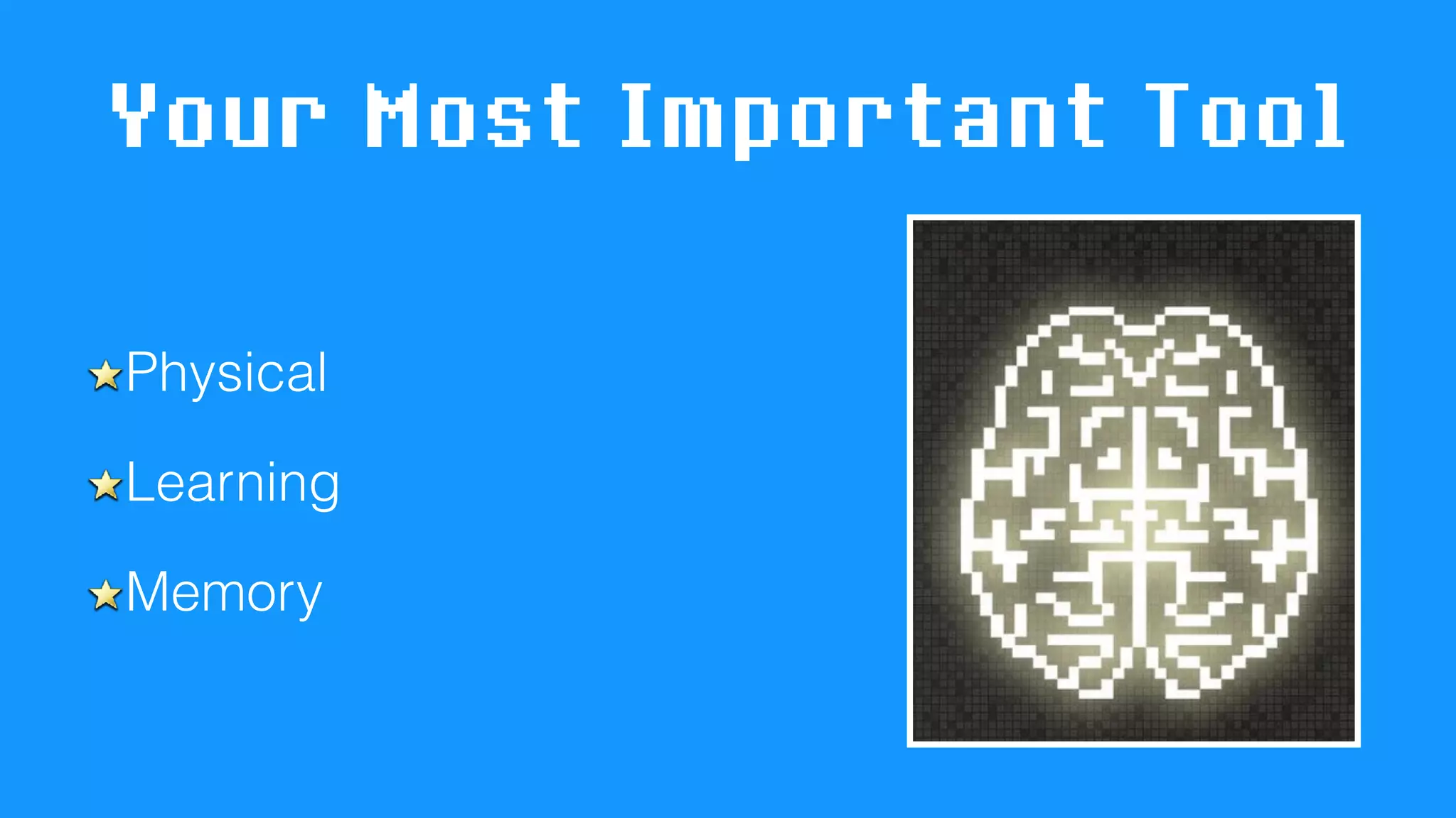 Your Most Important Tool
Physical
Learning
Memory
 