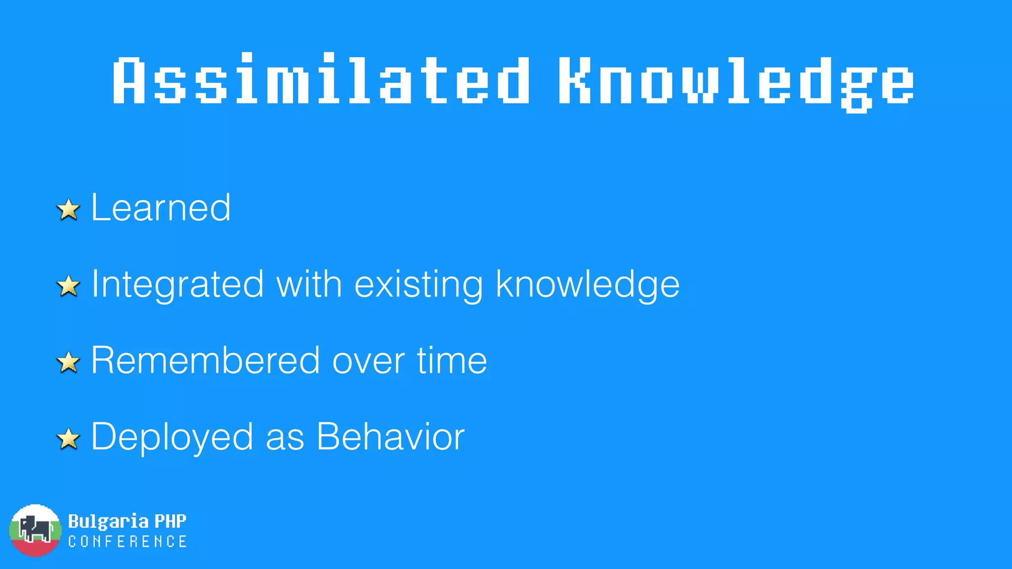 Assimilated Knowledge
Learned
Integrated with existing knowledge
Remembered over time
Deployed as Behavior
 