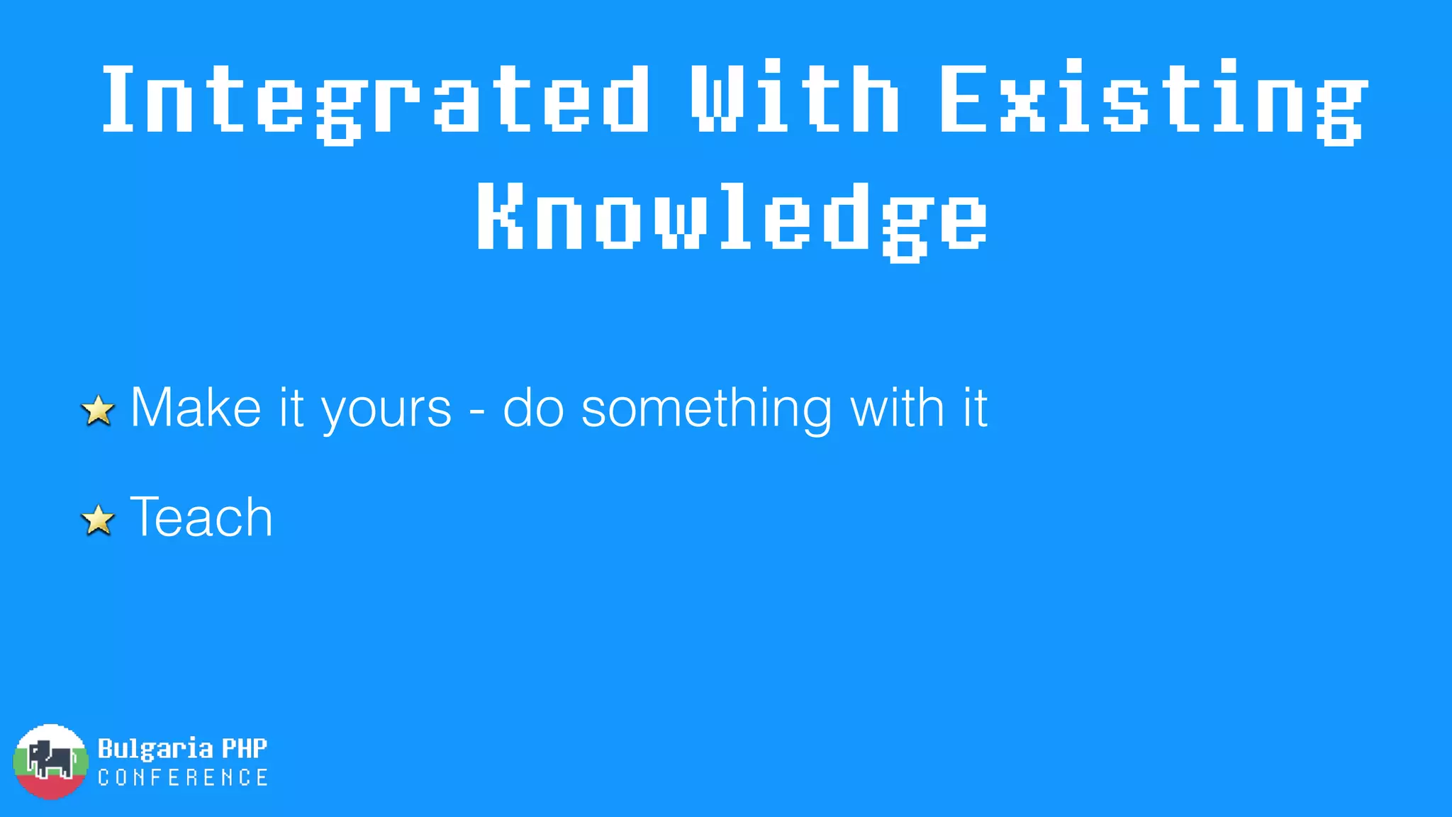 Integrated With Existing
Knowledge
Make it yours - do something with it
Teach
 