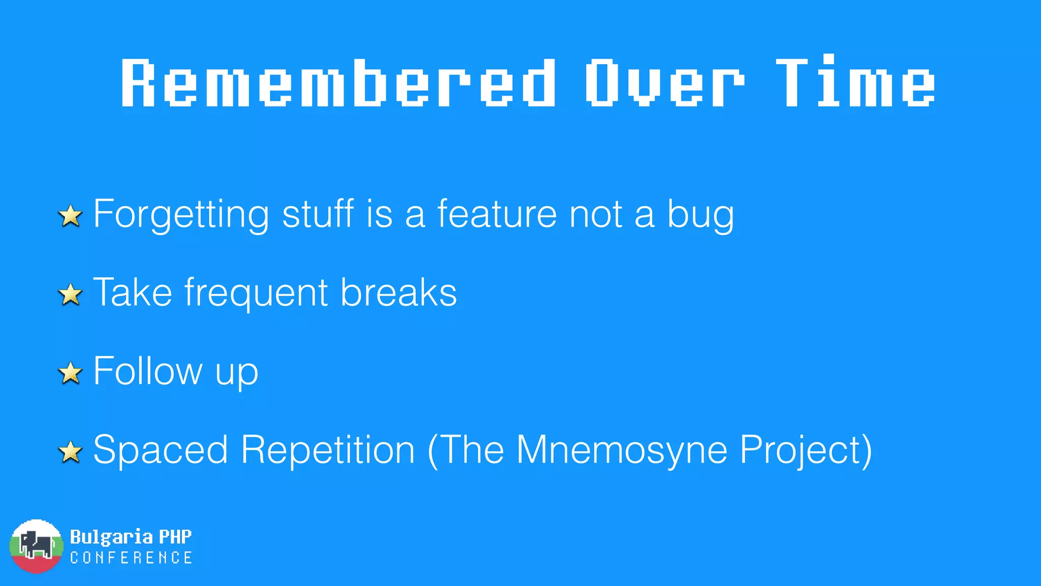 Remembered Over Time
Forgetting stuff is a feature not a bug
Take frequent breaks
Follow up
Spaced Repetition (The Mnemosyne Project)
 