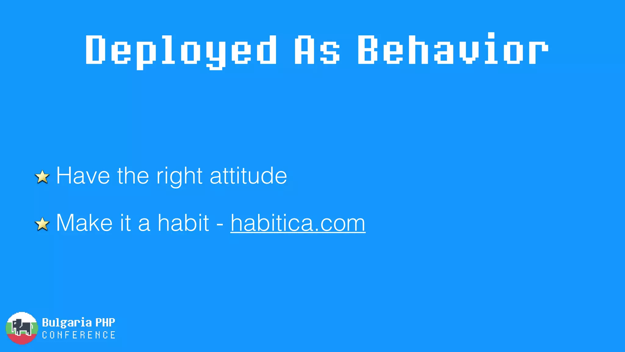 Deployed As Behavior
Have the right attitude
Make it a habit - habitica.com
 