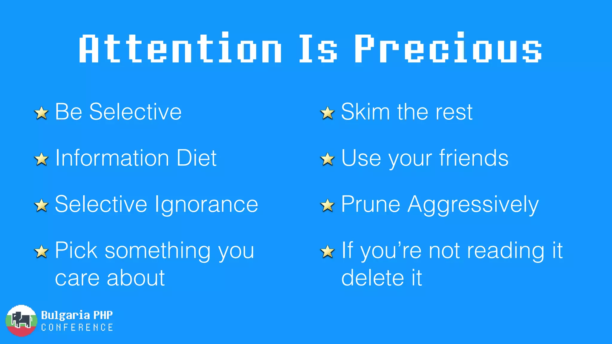 Attention Is Precious
Be Selective
Information Diet
Selective Ignorance
Pick something you
care about
Skim the rest
Use your friends
Prune Aggressively
If you’re not reading it
delete it
 
