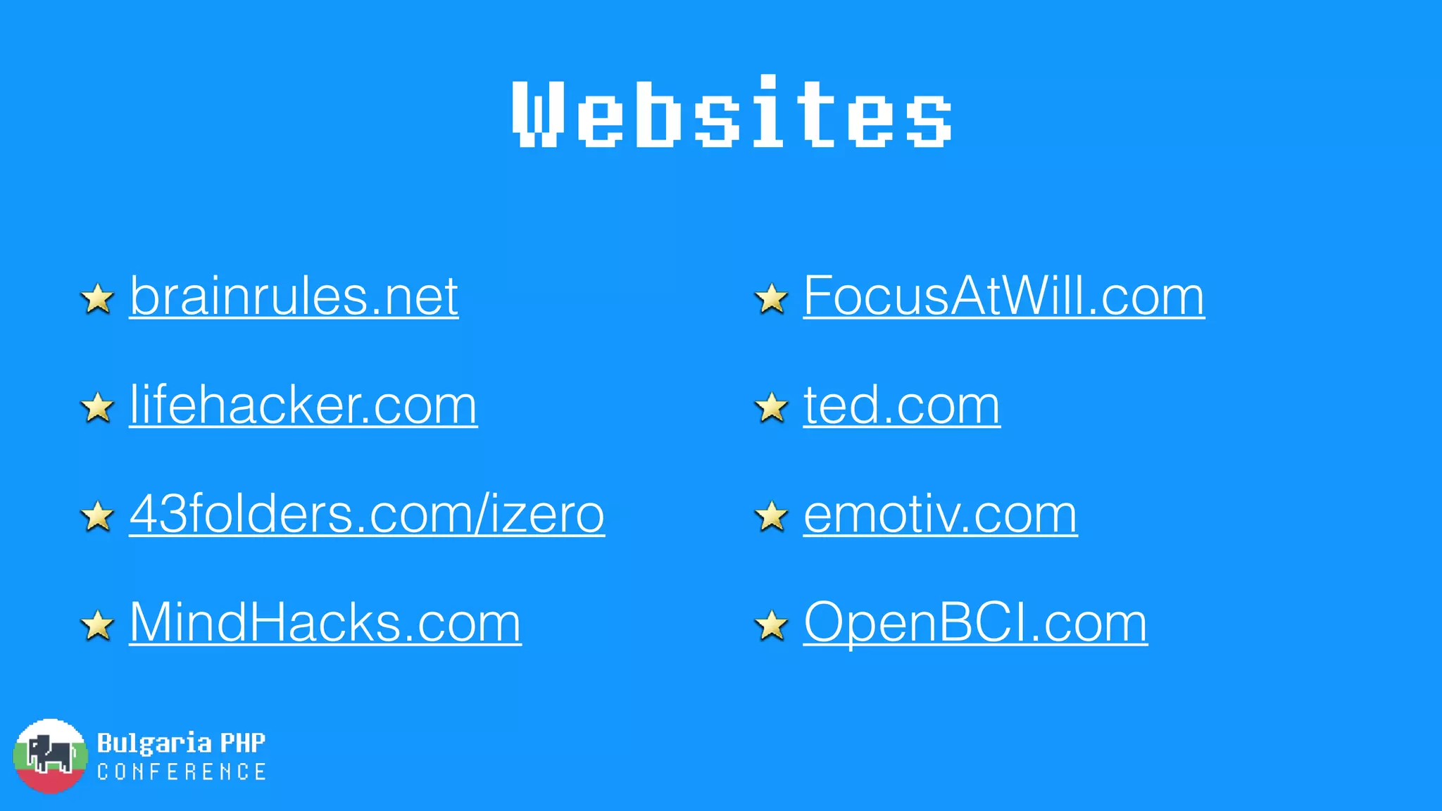 Websites
brainrules.net
lifehacker.com
43folders.com/izero
MindHacks.com
FocusAtWill.com
ted.com
emotiv.com
OpenBCI.com
 