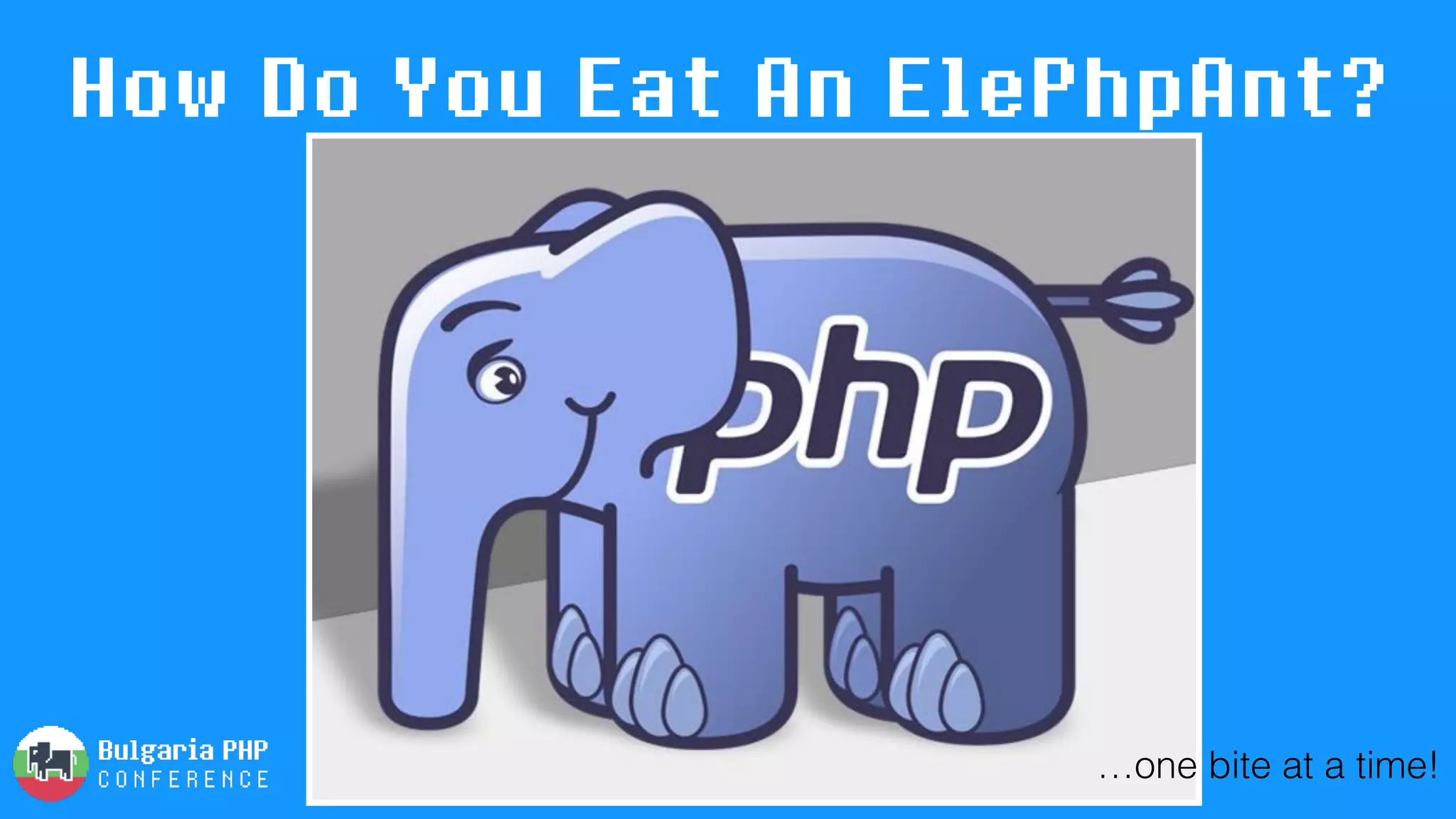 How Do You Eat An ElePhpAnt?
…one bite at a time!
 