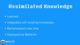 Assimilated Knowledge
Learned
Integrated with existing knowledge
Remembered over time
Deployed as Behavior
 