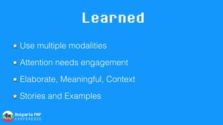 Learned
Use multiple modalities
Attention needs engagement
Elaborate, Meaningful, Context
Stories and Examples
 